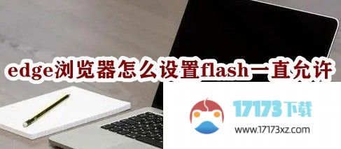 edge浏览器怎么设置flash一直允许：edge浏览器flash一直允许设置方法