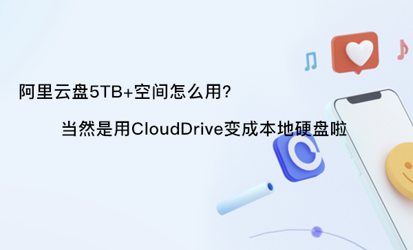 领取阿里云盘5T空间怎么用？当然是使用CloudDrive挂载成本地硬盘